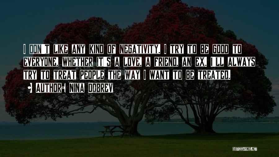 Nina Dobrev Quotes: I Don't Like Any Kind Of Negativity. I Try To Be Good To Everyone, Whether It's A Love, A Friend,