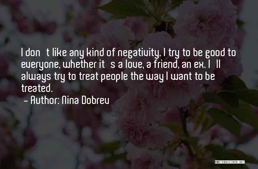 Nina Dobrev Quotes: I Don't Like Any Kind Of Negativity. I Try To Be Good To Everyone, Whether It's A Love, A Friend,