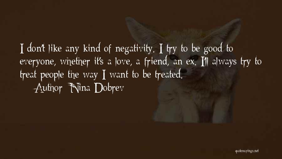 Nina Dobrev Quotes: I Don't Like Any Kind Of Negativity. I Try To Be Good To Everyone, Whether It's A Love, A Friend,