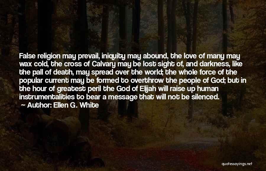 Ellen G. White Quotes: False Religion May Prevail, Iniquity May Abound, The Love Of Many May Wax Cold, The Cross Of Calvary May Be