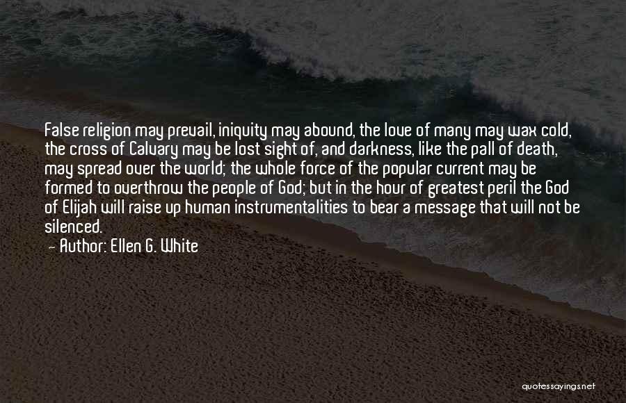 Ellen G. White Quotes: False Religion May Prevail, Iniquity May Abound, The Love Of Many May Wax Cold, The Cross Of Calvary May Be