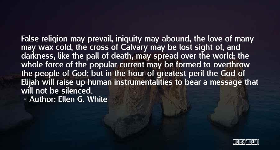 Ellen G. White Quotes: False Religion May Prevail, Iniquity May Abound, The Love Of Many May Wax Cold, The Cross Of Calvary May Be