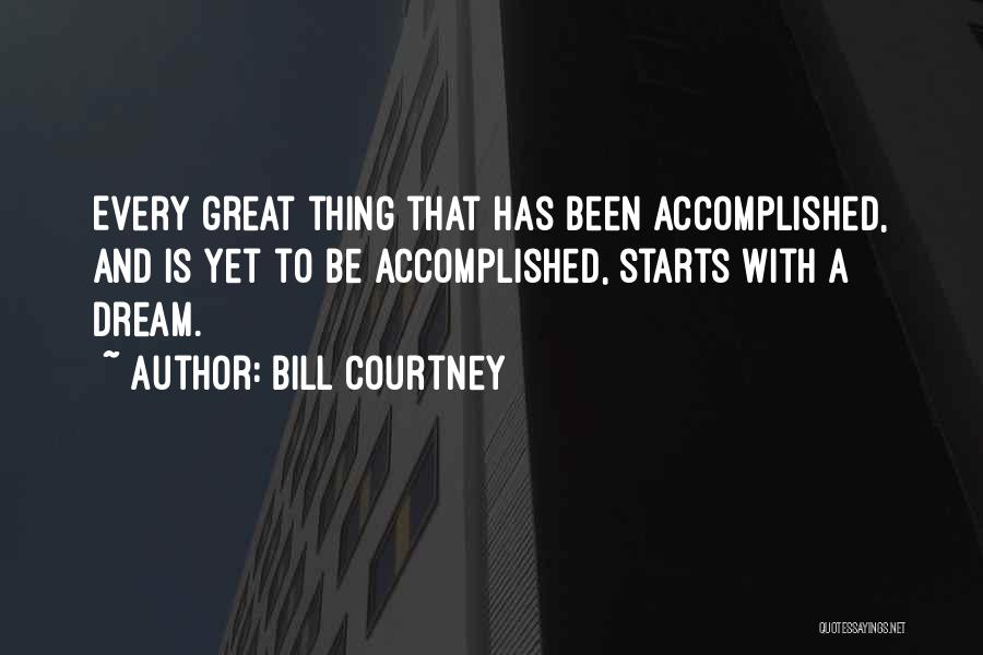 Bill Courtney Quotes: Every Great Thing That Has Been Accomplished, And Is Yet To Be Accomplished, Starts With A Dream.