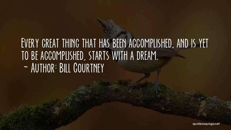 Bill Courtney Quotes: Every Great Thing That Has Been Accomplished, And Is Yet To Be Accomplished, Starts With A Dream.