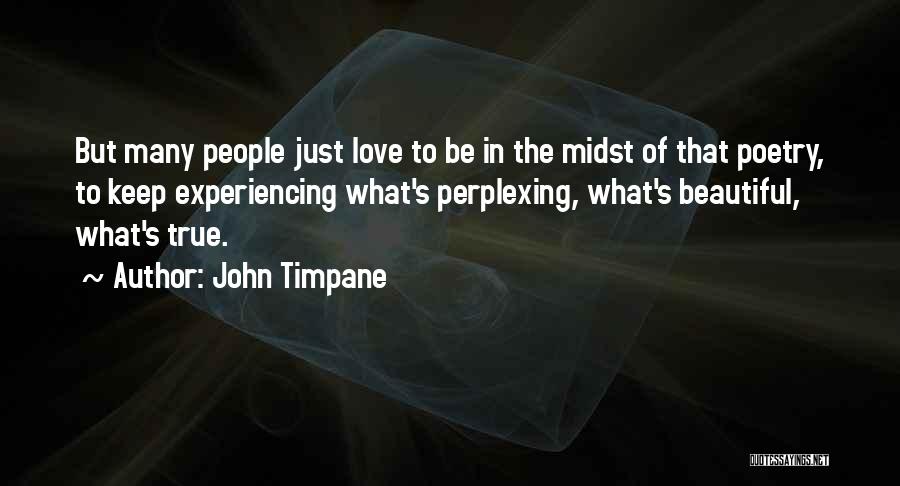 John Timpane Quotes: But Many People Just Love To Be In The Midst Of That Poetry, To Keep Experiencing What's Perplexing, What's Beautiful,