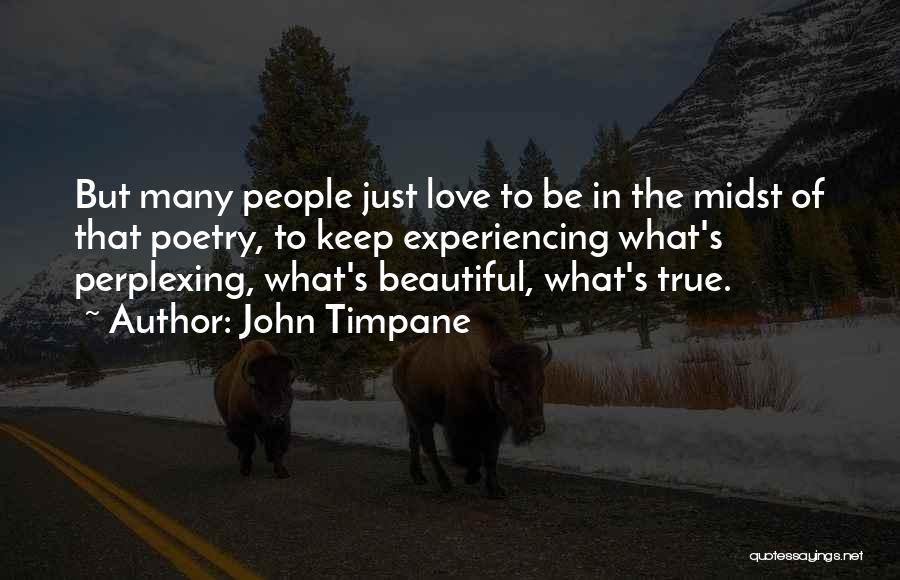 John Timpane Quotes: But Many People Just Love To Be In The Midst Of That Poetry, To Keep Experiencing What's Perplexing, What's Beautiful,