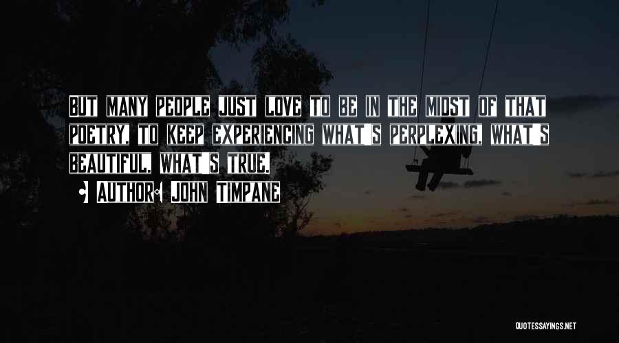 John Timpane Quotes: But Many People Just Love To Be In The Midst Of That Poetry, To Keep Experiencing What's Perplexing, What's Beautiful,