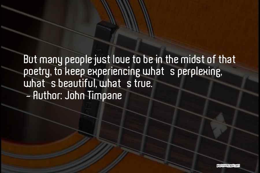 John Timpane Quotes: But Many People Just Love To Be In The Midst Of That Poetry, To Keep Experiencing What's Perplexing, What's Beautiful,