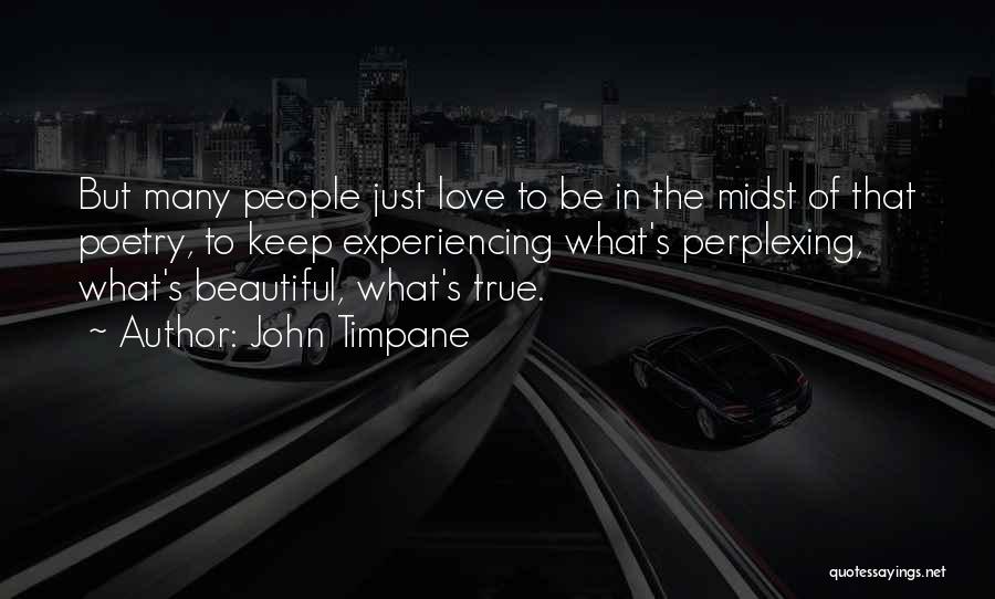 John Timpane Quotes: But Many People Just Love To Be In The Midst Of That Poetry, To Keep Experiencing What's Perplexing, What's Beautiful,