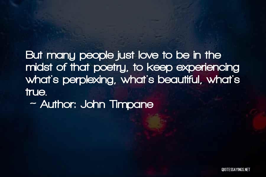 John Timpane Quotes: But Many People Just Love To Be In The Midst Of That Poetry, To Keep Experiencing What's Perplexing, What's Beautiful,