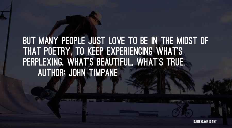 John Timpane Quotes: But Many People Just Love To Be In The Midst Of That Poetry, To Keep Experiencing What's Perplexing, What's Beautiful,