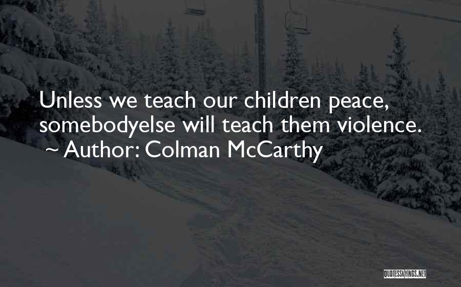 Colman McCarthy Quotes: Unless We Teach Our Children Peace, Somebodyelse Will Teach Them Violence.