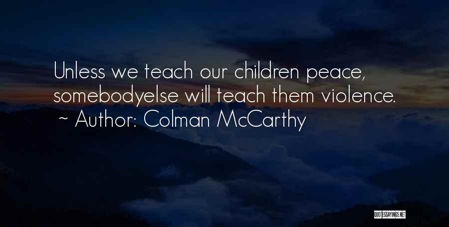 Colman McCarthy Quotes: Unless We Teach Our Children Peace, Somebodyelse Will Teach Them Violence.