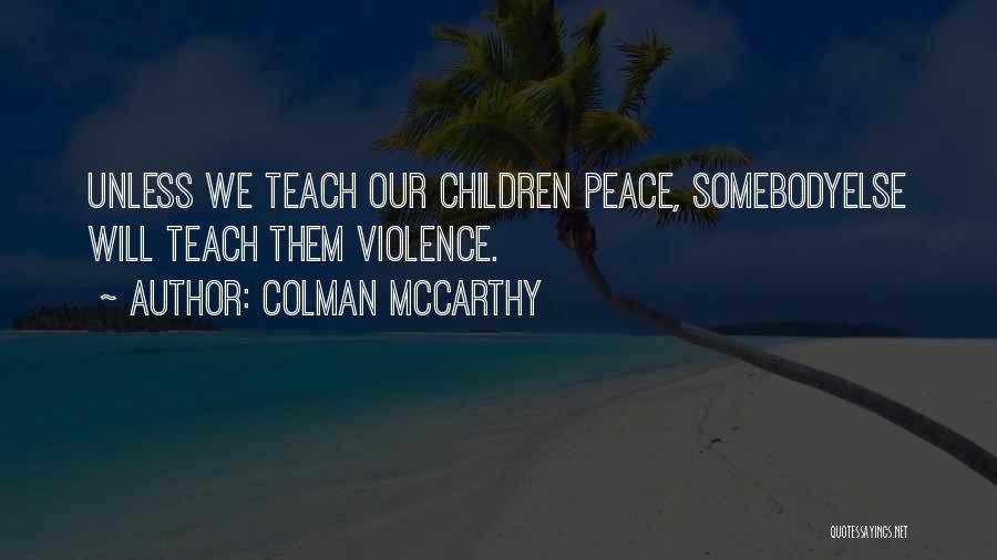 Colman McCarthy Quotes: Unless We Teach Our Children Peace, Somebodyelse Will Teach Them Violence.