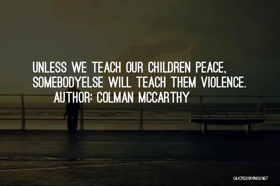 Colman McCarthy Quotes: Unless We Teach Our Children Peace, Somebodyelse Will Teach Them Violence.