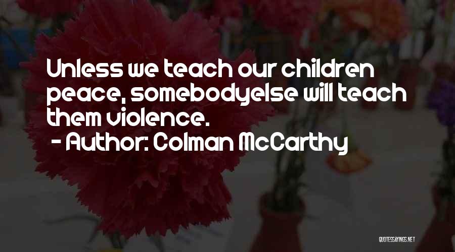 Colman McCarthy Quotes: Unless We Teach Our Children Peace, Somebodyelse Will Teach Them Violence.
