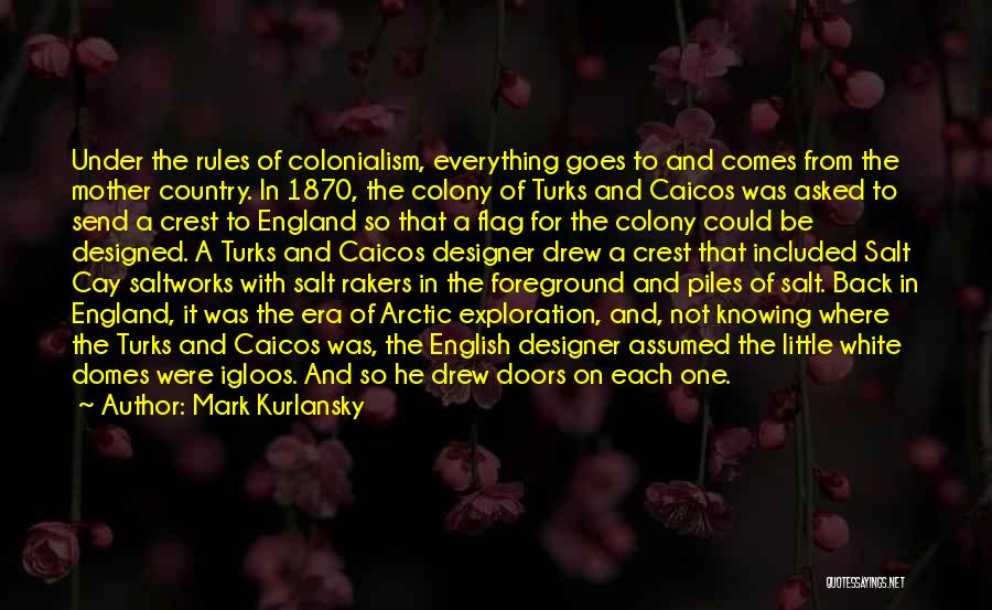 Mark Kurlansky Quotes: Under The Rules Of Colonialism, Everything Goes To And Comes From The Mother Country. In 1870, The Colony Of Turks