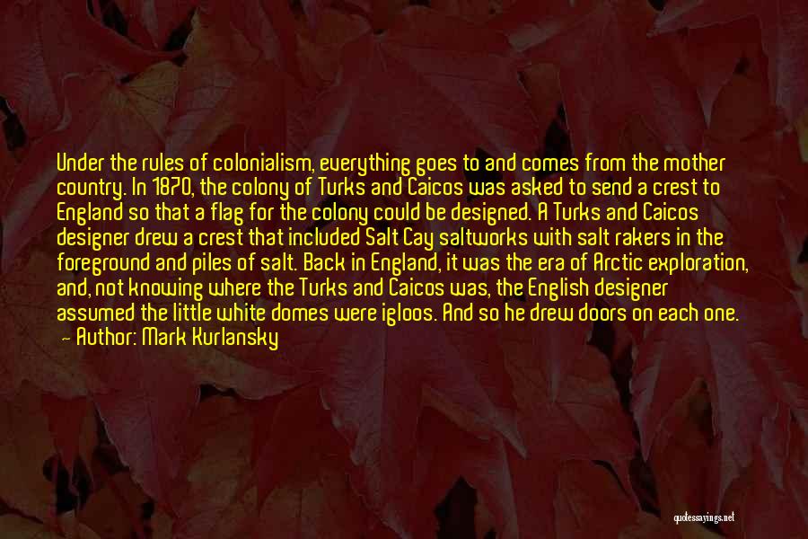 Mark Kurlansky Quotes: Under The Rules Of Colonialism, Everything Goes To And Comes From The Mother Country. In 1870, The Colony Of Turks