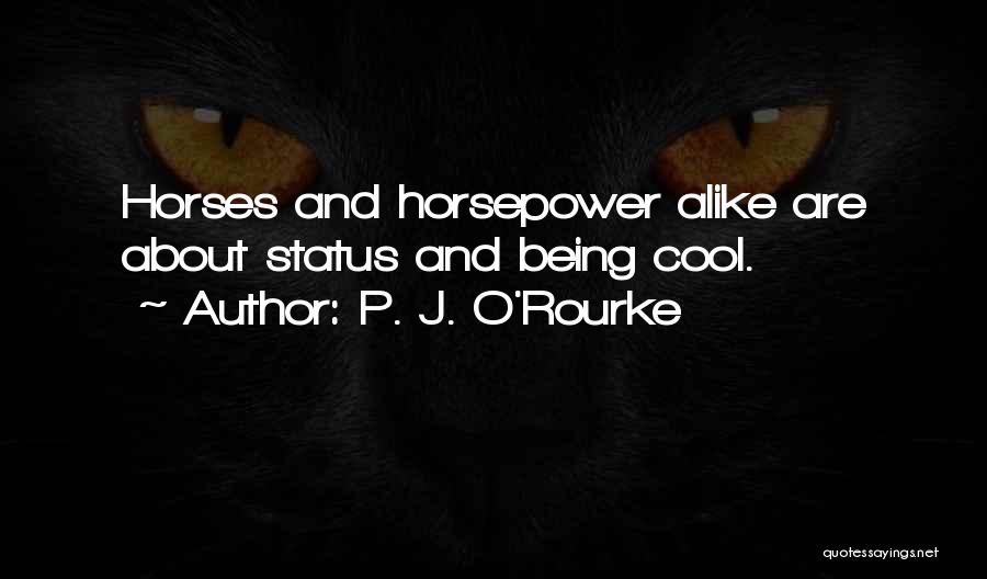 P. J. O'Rourke Quotes: Horses And Horsepower Alike Are About Status And Being Cool.
