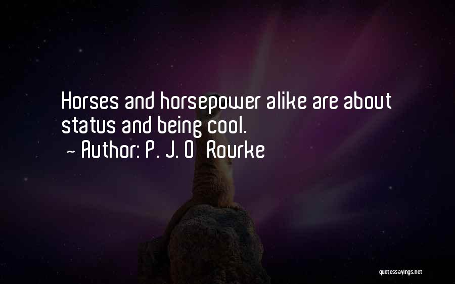 P. J. O'Rourke Quotes: Horses And Horsepower Alike Are About Status And Being Cool.