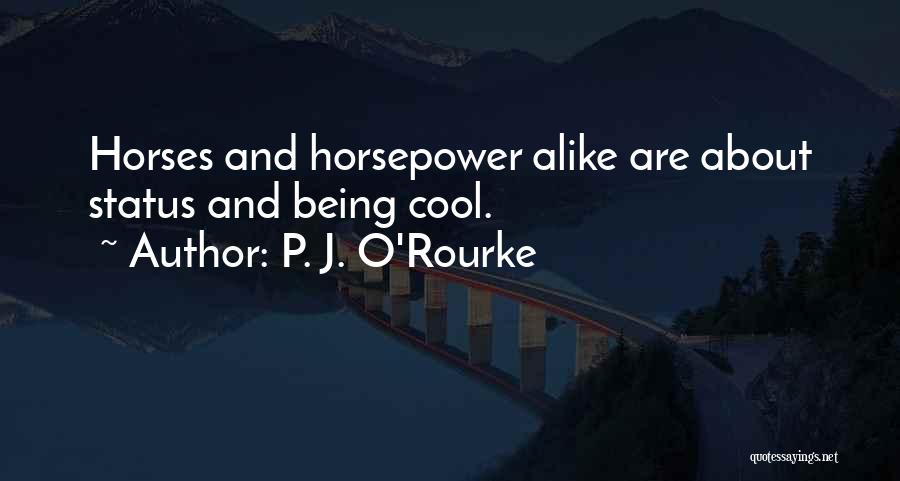 P. J. O'Rourke Quotes: Horses And Horsepower Alike Are About Status And Being Cool.