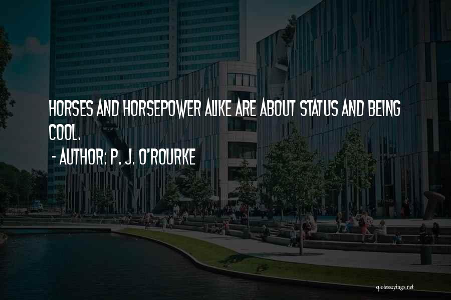 P. J. O'Rourke Quotes: Horses And Horsepower Alike Are About Status And Being Cool.