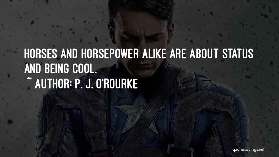 P. J. O'Rourke Quotes: Horses And Horsepower Alike Are About Status And Being Cool.