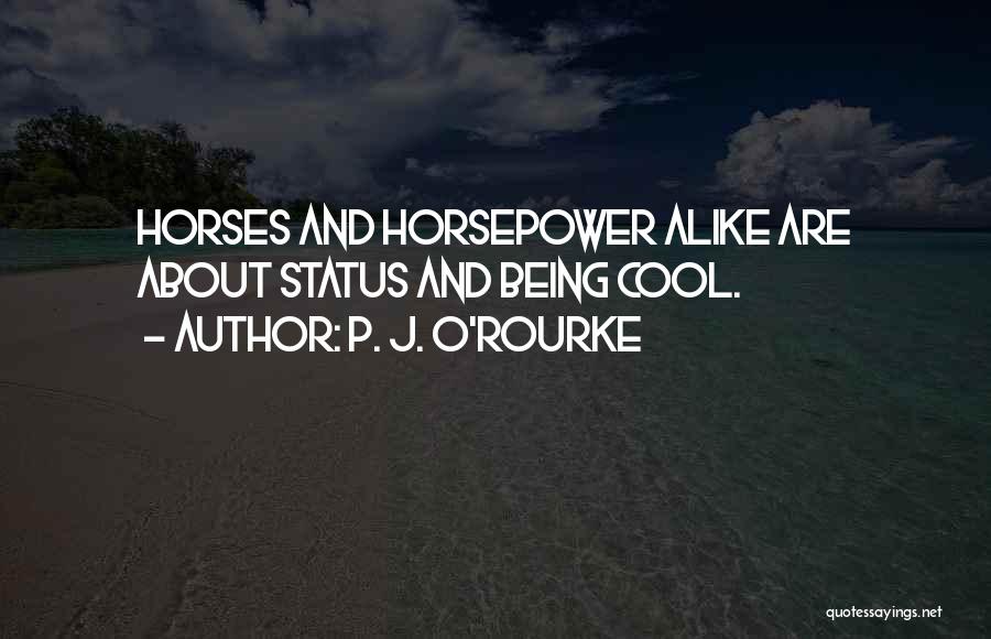 P. J. O'Rourke Quotes: Horses And Horsepower Alike Are About Status And Being Cool.