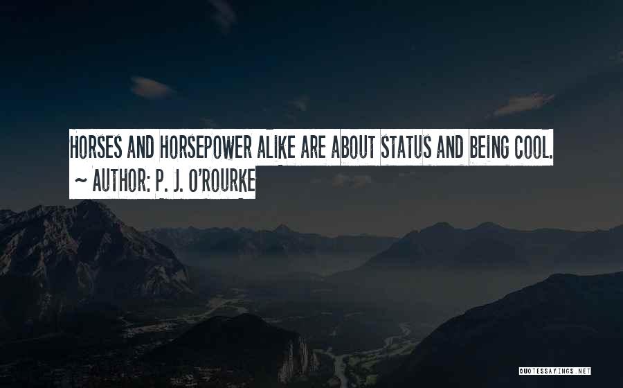 P. J. O'Rourke Quotes: Horses And Horsepower Alike Are About Status And Being Cool.