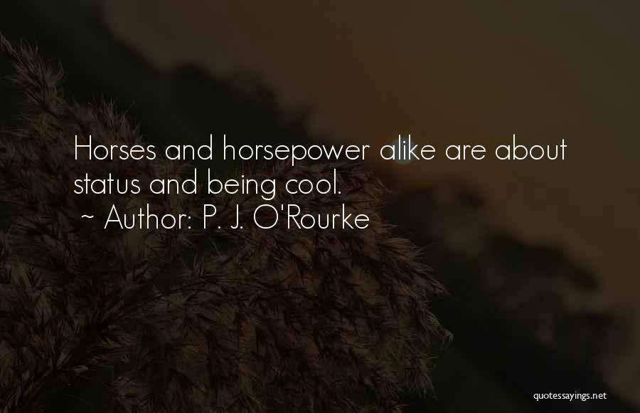P. J. O'Rourke Quotes: Horses And Horsepower Alike Are About Status And Being Cool.