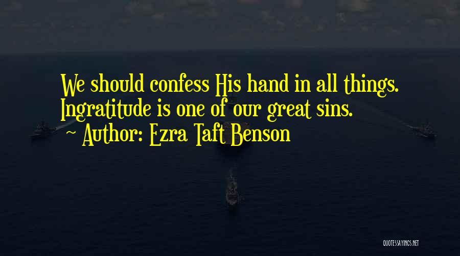 Ezra Taft Benson Quotes: We Should Confess His Hand In All Things. Ingratitude Is One Of Our Great Sins.