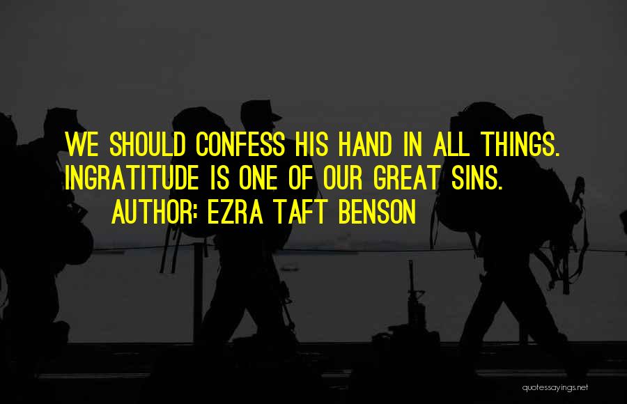 Ezra Taft Benson Quotes: We Should Confess His Hand In All Things. Ingratitude Is One Of Our Great Sins.