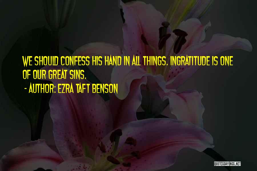 Ezra Taft Benson Quotes: We Should Confess His Hand In All Things. Ingratitude Is One Of Our Great Sins.