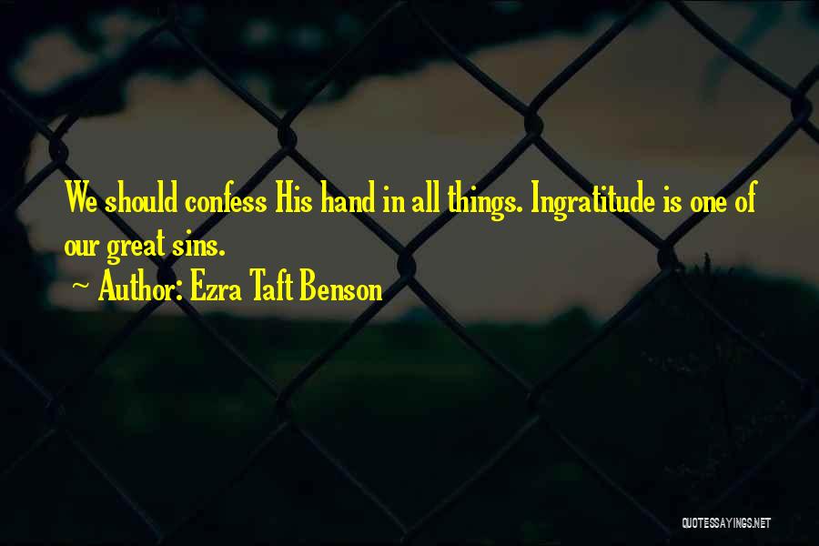 Ezra Taft Benson Quotes: We Should Confess His Hand In All Things. Ingratitude Is One Of Our Great Sins.