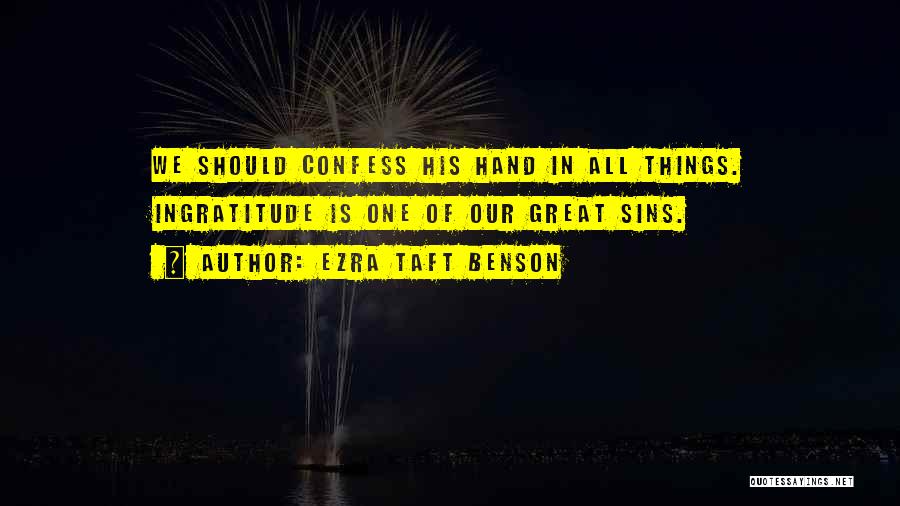 Ezra Taft Benson Quotes: We Should Confess His Hand In All Things. Ingratitude Is One Of Our Great Sins.