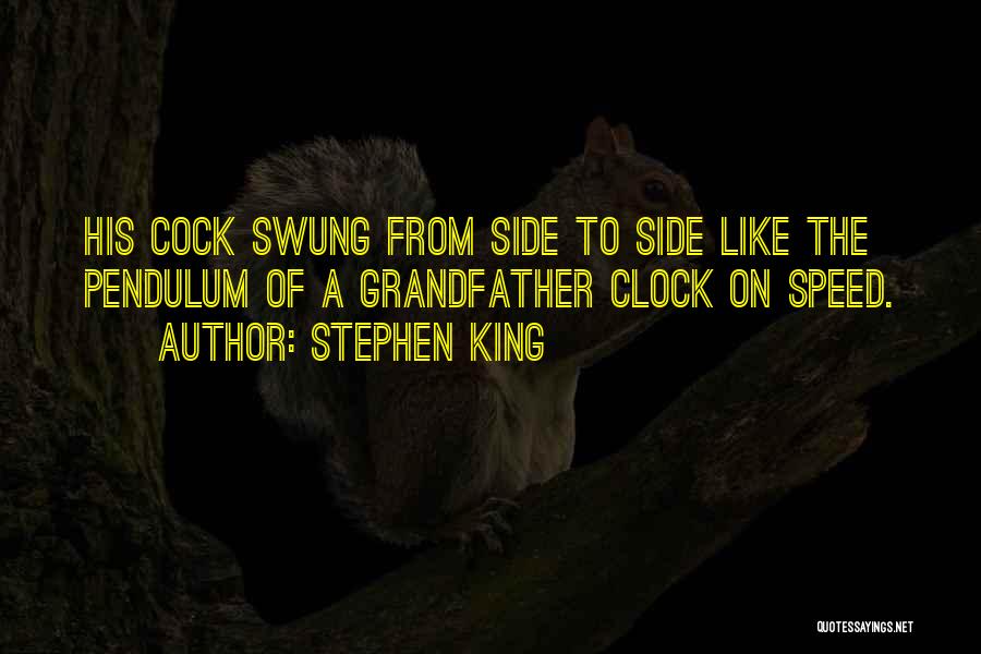 Stephen King Quotes: His Cock Swung From Side To Side Like The Pendulum Of A Grandfather Clock On Speed.