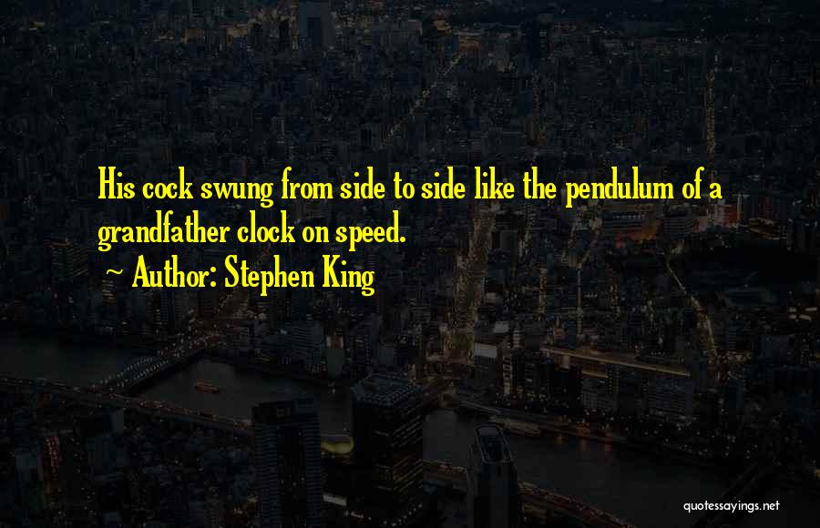 Stephen King Quotes: His Cock Swung From Side To Side Like The Pendulum Of A Grandfather Clock On Speed.