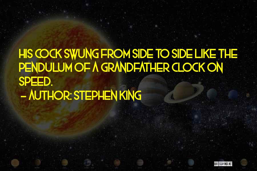 Stephen King Quotes: His Cock Swung From Side To Side Like The Pendulum Of A Grandfather Clock On Speed.