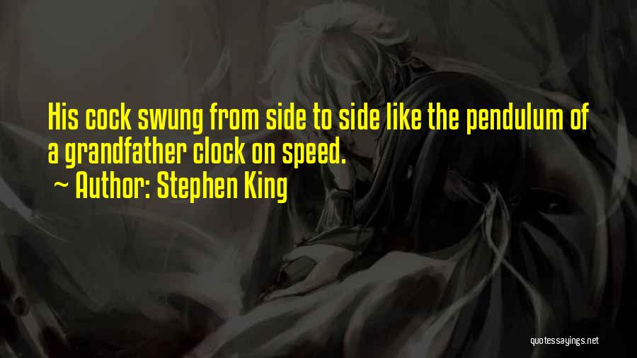 Stephen King Quotes: His Cock Swung From Side To Side Like The Pendulum Of A Grandfather Clock On Speed.