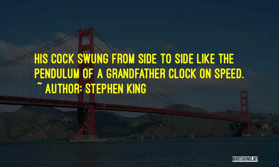 Stephen King Quotes: His Cock Swung From Side To Side Like The Pendulum Of A Grandfather Clock On Speed.