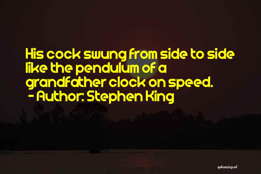 Stephen King Quotes: His Cock Swung From Side To Side Like The Pendulum Of A Grandfather Clock On Speed.