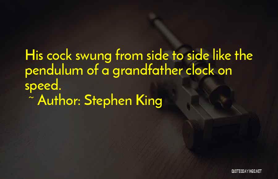 Stephen King Quotes: His Cock Swung From Side To Side Like The Pendulum Of A Grandfather Clock On Speed.