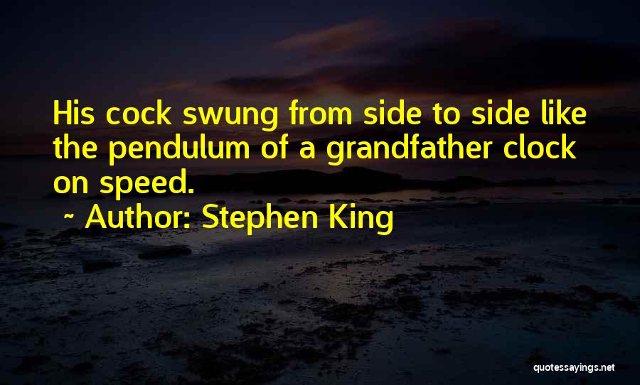 Stephen King Quotes: His Cock Swung From Side To Side Like The Pendulum Of A Grandfather Clock On Speed.