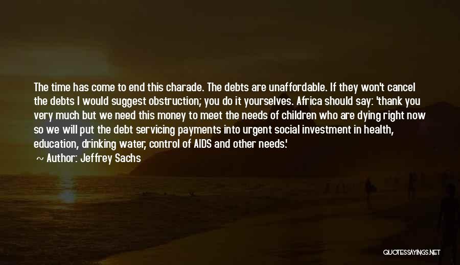 Jeffrey Sachs Quotes: The Time Has Come To End This Charade. The Debts Are Unaffordable. If They Won't Cancel The Debts I Would