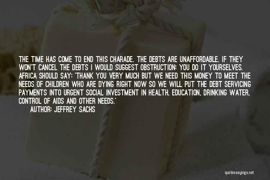 Jeffrey Sachs Quotes: The Time Has Come To End This Charade. The Debts Are Unaffordable. If They Won't Cancel The Debts I Would