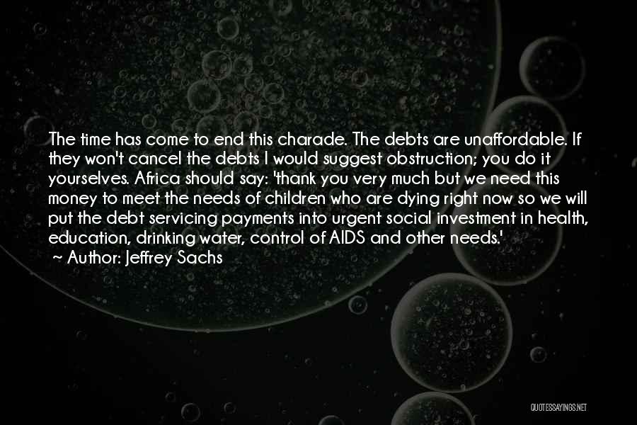 Jeffrey Sachs Quotes: The Time Has Come To End This Charade. The Debts Are Unaffordable. If They Won't Cancel The Debts I Would