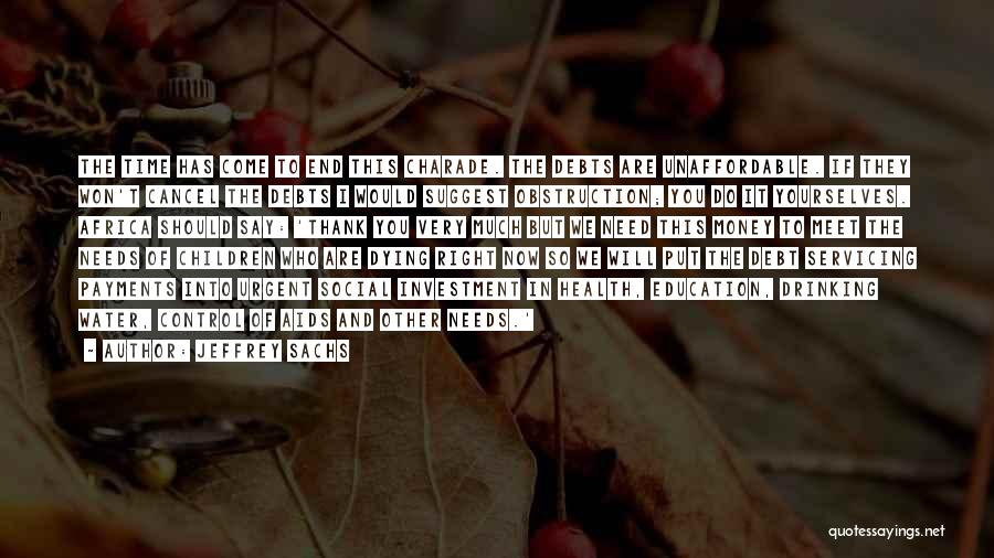 Jeffrey Sachs Quotes: The Time Has Come To End This Charade. The Debts Are Unaffordable. If They Won't Cancel The Debts I Would