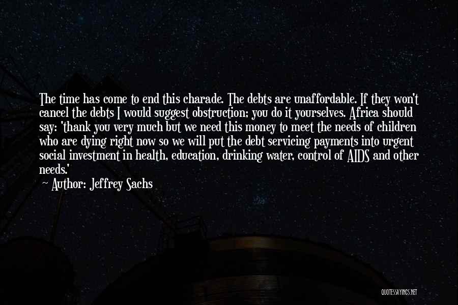 Jeffrey Sachs Quotes: The Time Has Come To End This Charade. The Debts Are Unaffordable. If They Won't Cancel The Debts I Would