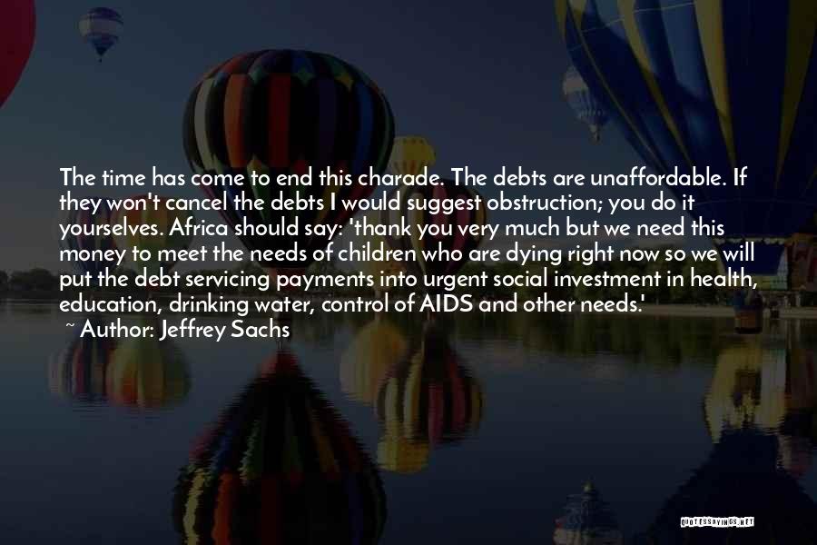 Jeffrey Sachs Quotes: The Time Has Come To End This Charade. The Debts Are Unaffordable. If They Won't Cancel The Debts I Would