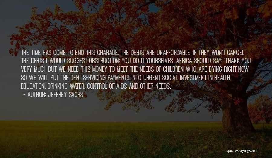 Jeffrey Sachs Quotes: The Time Has Come To End This Charade. The Debts Are Unaffordable. If They Won't Cancel The Debts I Would